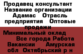 Продавец-консультант › Название организации ­ Адамас › Отрасль предприятия ­ Оптовые продажи › Минимальный оклад ­ 26 000 - Все города Работа » Вакансии   . Амурская обл.,Октябрьский р-н